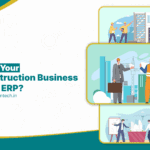 Is Your Construction Business Ready for ERP? Signs You Need a Digital Upgrade