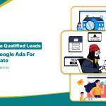 Generate Qualified Leads Using Google Ads for Real Estate