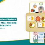 How Smart Canteen Systems Simplify Meal Tracking in Industrial Units